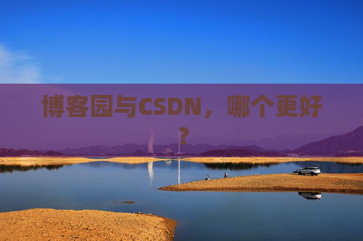 博客园与CSDN，哪个更好？